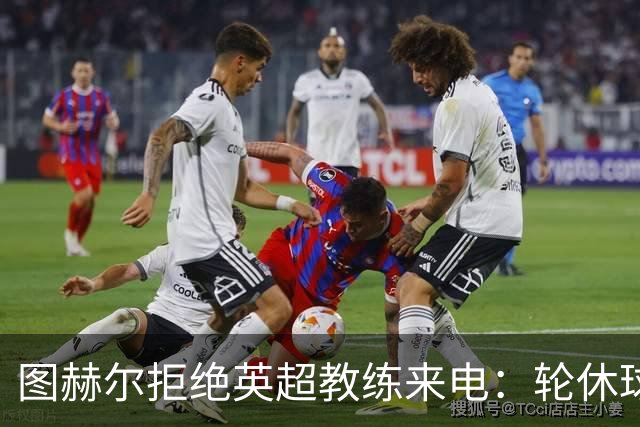 图赫尔拒绝英超教练来电：轮休球员的想法不切实际