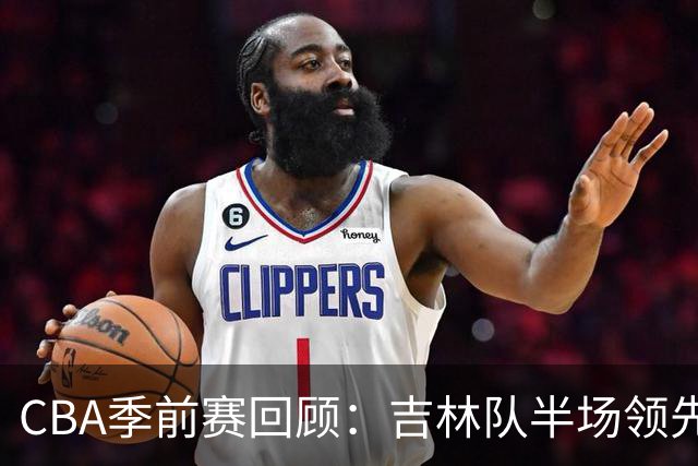 CBA季前赛回顾：吉林队半场领先青岛队，关键球员表现突出
